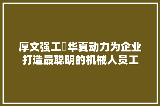 厚文强工​华夏动力为企业打造最聪明的机械人员工