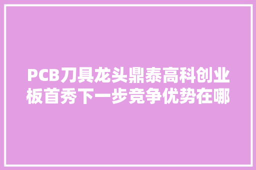 PCB刀具龙头鼎泰高科创业板首秀下一步竞争优势在哪里