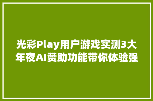 光彩Play用户游戏实测3大年夜AI赞助功能带你体验强劲机能