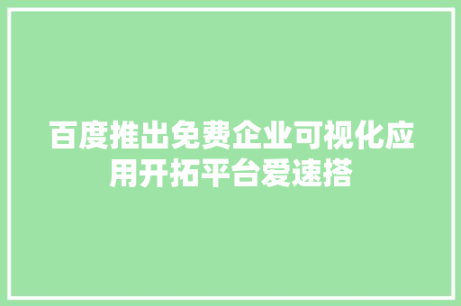 百度推出免费企业可视化应用开拓平台爱速搭