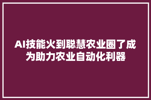 AI技能火到聪慧农业圈了成为助力农业自动化利器