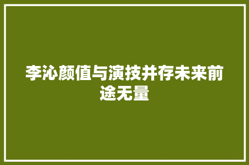 李沁颜值与演技并存未来前途无量