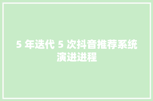 5 年迭代 5 次抖音推荐系统演进进程