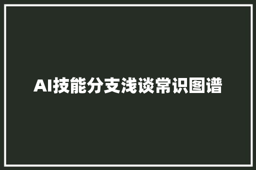 AI技能分支浅谈常识图谱