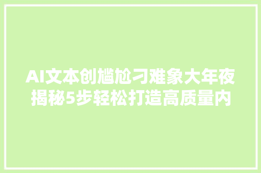 AI文本创尴尬刁难象大年夜揭秘5步轻松打造高质量内容