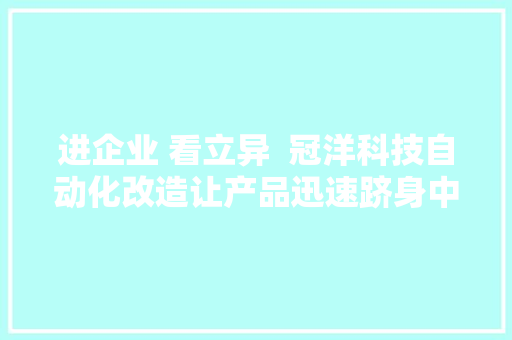 进企业 看立异  冠洋科技自动化改造让产品迅速跻身中高端市场