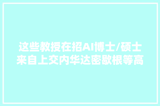 这些教授在招AI博士/硕士来自上交内华达密歇根等高校