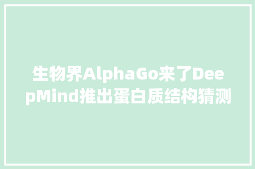 生物界AlphaGo来了DeepMind推出蛋白质结构猜测算法大年夜胜人类传统模型