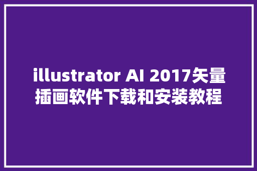 illustrator AI 2017矢量插画软件下载和安装教程