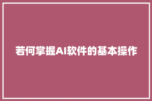 若何掌握AI软件的基本操作