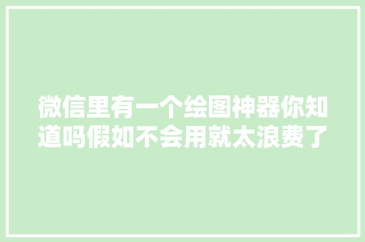 微信里有一个绘图神器你知道吗假如不会用就太浪费了