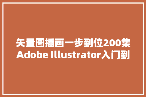 矢量图插画一步到位200集Adobe Illustrator入门到高手教程送你