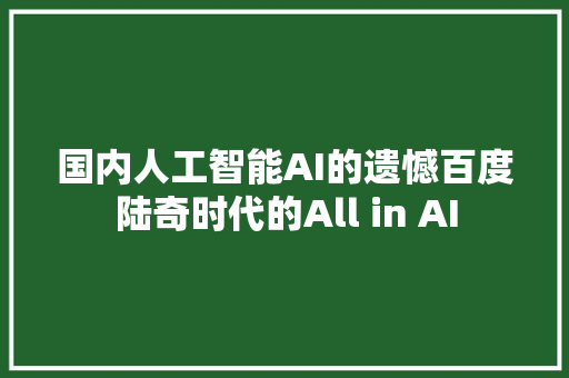 国内人工智能AI的遗憾百度陆奇时代的All in AI