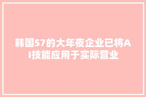 韩国57的大年夜企业已将AI技能应用于实际营业