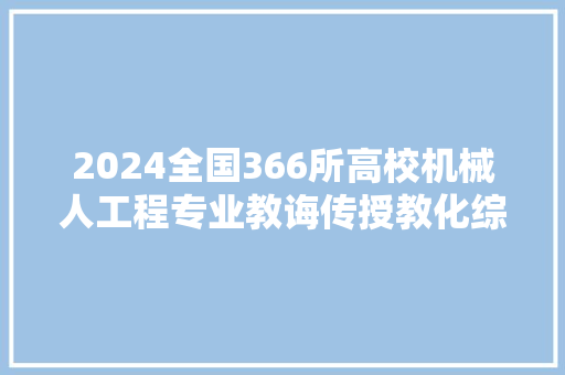 2024全国366所高校机械人工程专业教诲传授教化综合实力排行榜