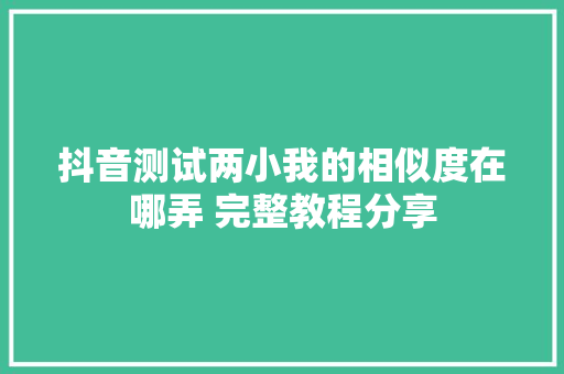 抖音测试两小我的相似度在哪弄 完整教程分享