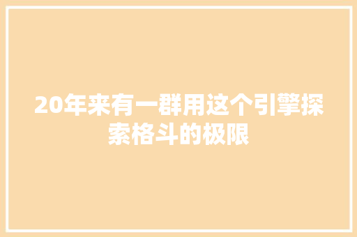 20年来有一群用这个引擎探索格斗的极限