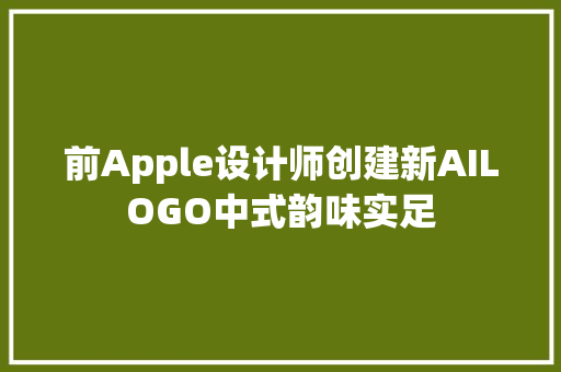 前Apple设计师创建新AILOGO中式韵味实足