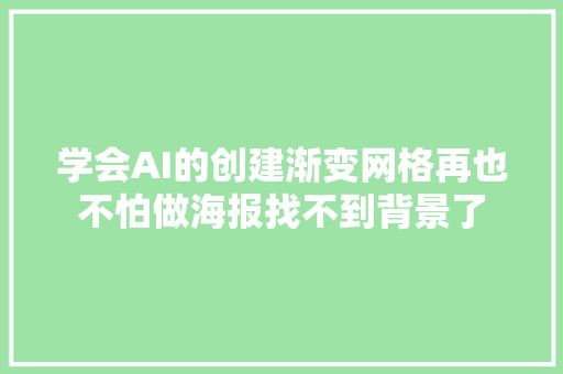 学会AI的创建渐变网格再也不怕做海报找不到背景了