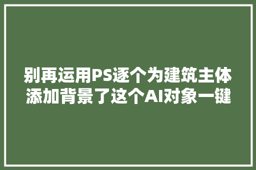 别再运用PS逐个为建筑主体添加背景了这个AI对象一键搞定