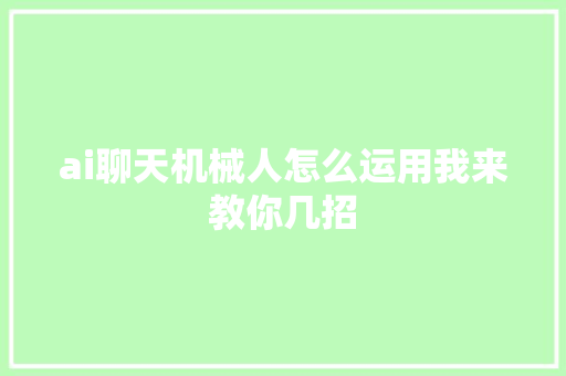 ai聊天机械人怎么运用我来教你几招