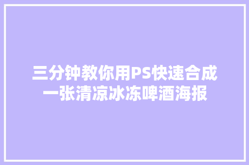 三分钟教你用PS快速合成一张清凉冰冻啤酒海报