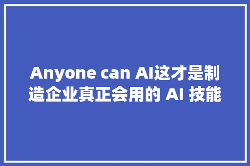 Anyone can AI这才是制造企业真正会用的 AI 技能