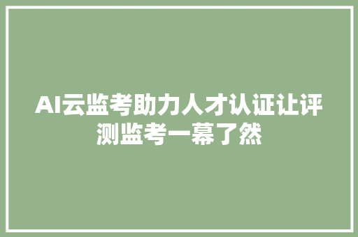 AI云监考助力人才认证让评测监考一幕了然