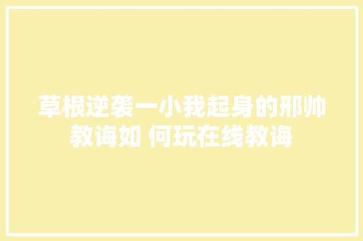 草根逆袭一小我起身的邢帅教诲如 何玩在线教诲