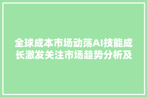 全球成本市场动荡AI技能成长激发关注市场趋势分析及投资瞻望