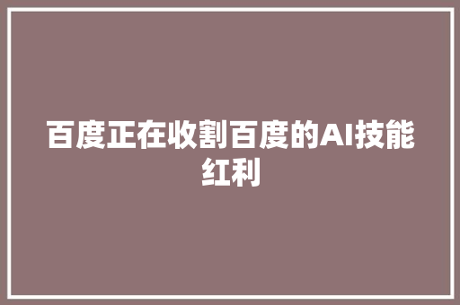 百度正在收割百度的AI技能红利