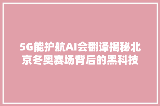 5G能护航AI会翻译揭秘北京冬奥赛场背后的黑科技