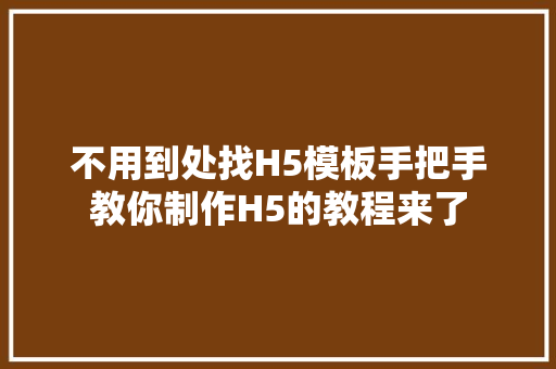 不用到处找H5模板手把手教你制作H5的教程来了