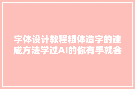 字体设计教程粗体造字的速成方法学过AI的你有手就会