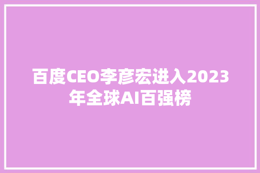 百度CEO李彦宏进入2023年全球AI百强榜