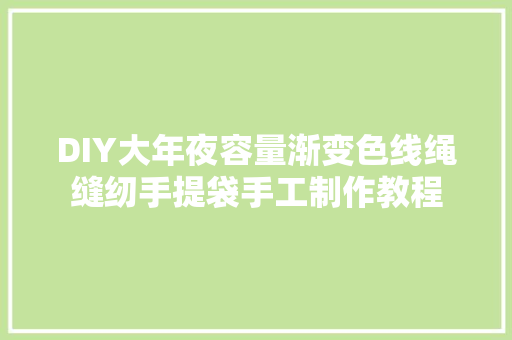 DIY大年夜容量渐变色线绳缝纫手提袋手工制作教程