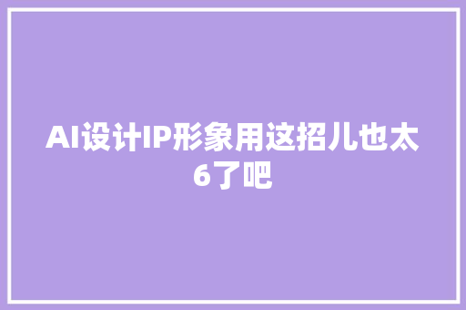 AI设计IP形象用这招儿也太6了吧