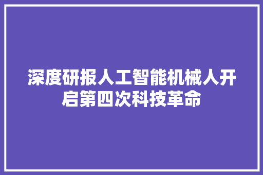 深度研报人工智能机械人开启第四次科技革命