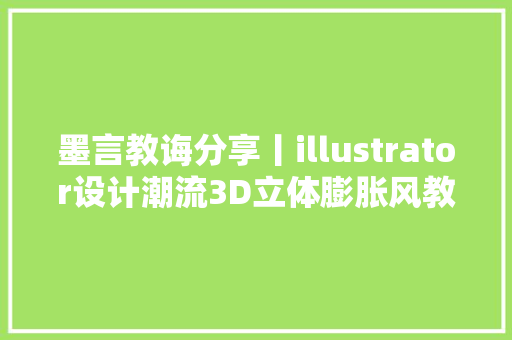 墨言教诲分享丨illustrator设计潮流3D立体膨胀风教程