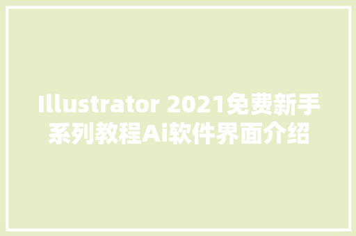 Illustrator 2021免费新手系列教程Ai软件界面介绍