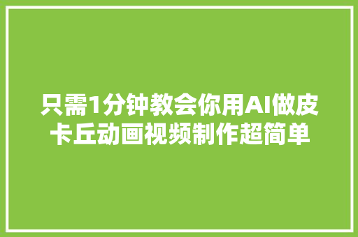 只需1分钟教会你用AI做皮卡丘动画视频制作超简单